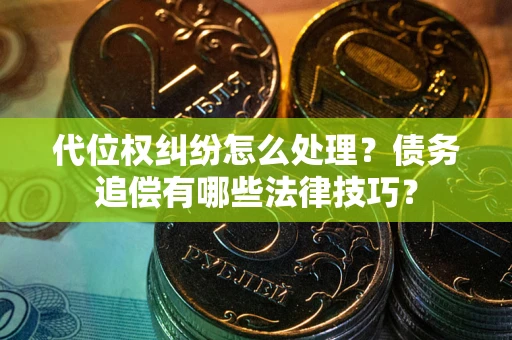 武汉代位权纠纷怎么处理？债务追偿有哪些法律技巧？