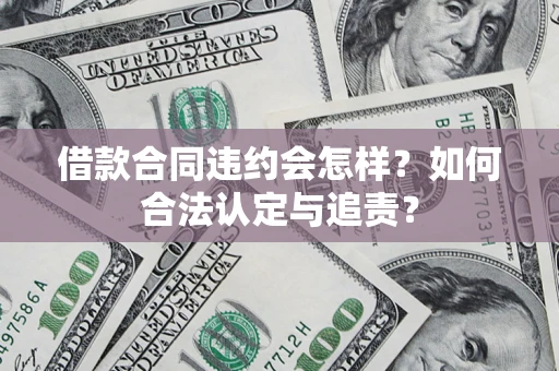 武汉借款合同违约会怎样？如何合法认定与追责？