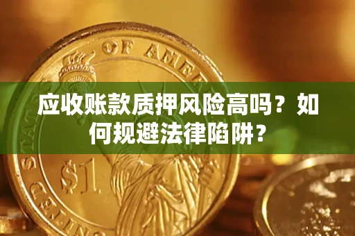 武汉应收账款质押风险高吗？如何规避法律陷阱？