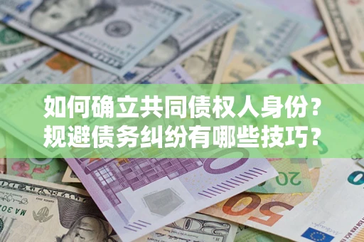武汉如何确立共同债权人身份？规避债务纠纷有哪些技巧？