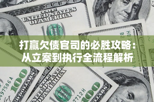 武汉打赢欠债官司的必胜攻略：从立案到执行全流程解析