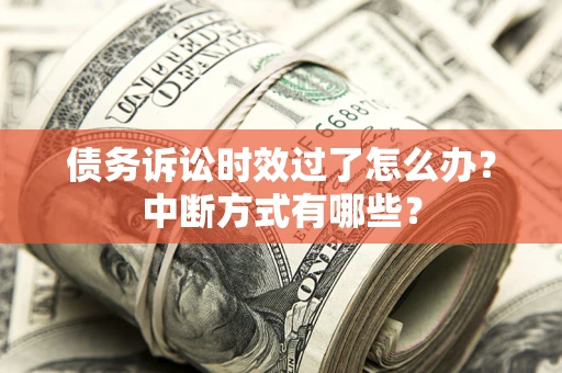 武汉债务诉讼时效过了怎么办？中断方式有哪些？