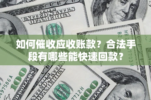武汉如何催收应收账款？合法手段有哪些能快速回款？