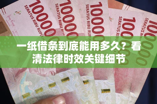 武汉一纸借条到底能用多久？看清法律时效关键细节