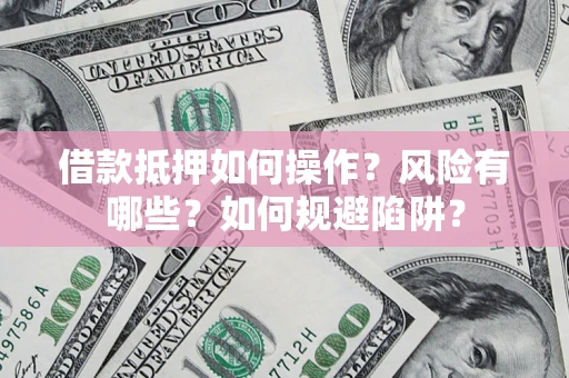 武汉借款抵押如何操作?风险有哪些?如何规避陷阱? 武汉借款抵押如何操作?风险有哪些?如何规避陷阱?