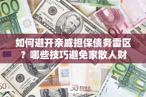 武汉如何避开亲戚担保债务雷区？哪些技巧避免家散人财