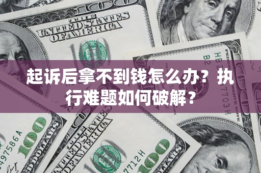 武汉起诉后拿不到钱怎么办？执行难题如何破解？