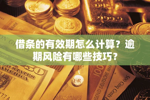 武汉借条的有效期怎么计算？逾期风险有哪些技巧？