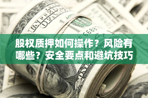 武汉股权质押如何操作？风险有哪些？安全要点和避坑技巧？