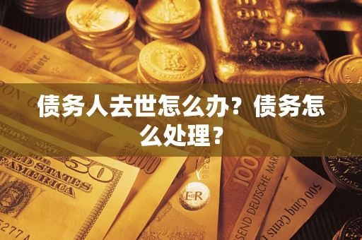 武汉债务人去世怎么办？债务怎么处理？
