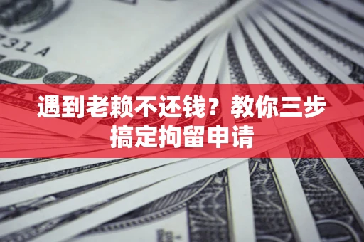 武汉遇到老赖不还钱？教你三步搞定拘留申请