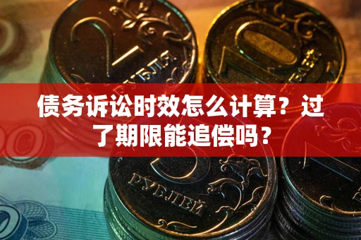 武汉债务诉讼时效怎么计算？过了期限能追偿吗？