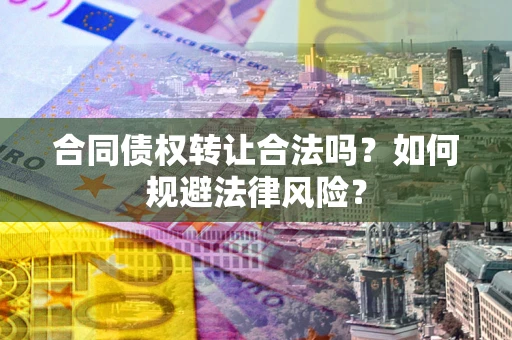 武汉合同债权转让合法吗？如何规避法律风险？