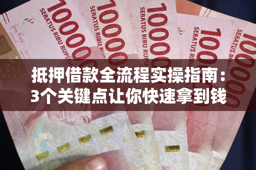 武汉抵押借款全流程实操指南：3个关键点让你快速拿到钱