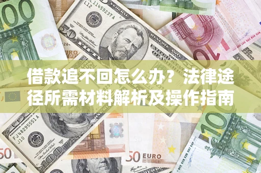 武汉借款追不回怎么办？法律途径所需材料解析及操作指南