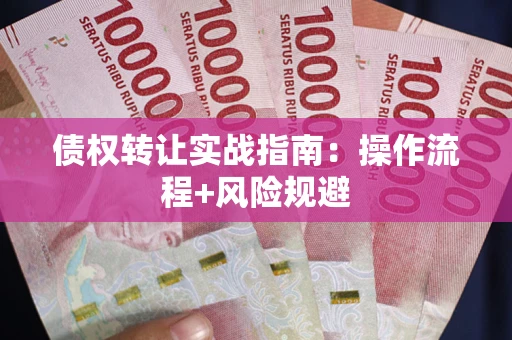 武汉债权转让实战指南：操作流程+风险规避