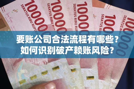 武汉要账公司合法流程有哪些？如何识别破产赖账风险？