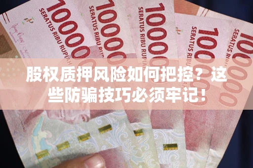 武汉股权质押风险如何把控？这些防骗技巧必须牢记！