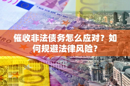 武汉催收非法债务怎么应对？如何规避法律风险？