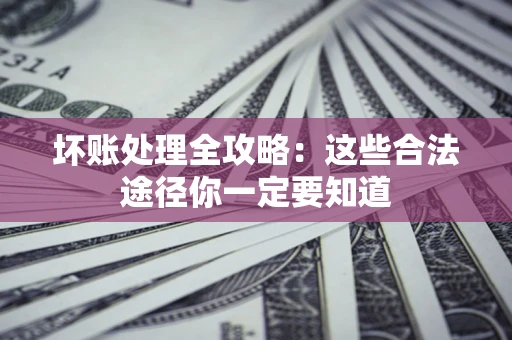 武汉坏账处理全攻略：这些合法途径你一定要知道