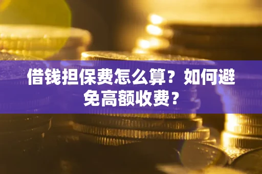 武汉借钱担保费怎么算？如何避免高额收费？