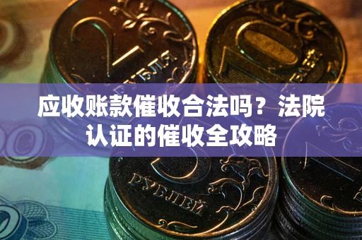 武汉应收账款催收合法吗？法院认证的催收全攻略