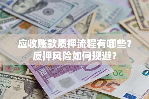 武汉应收账款质押流程有哪些？质押风险如何规避？