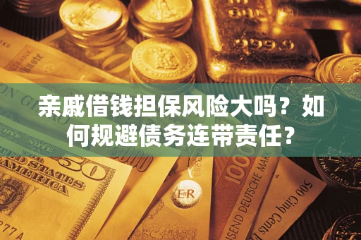武汉亲戚借钱担保风险大吗？如何规避债务连带责任？