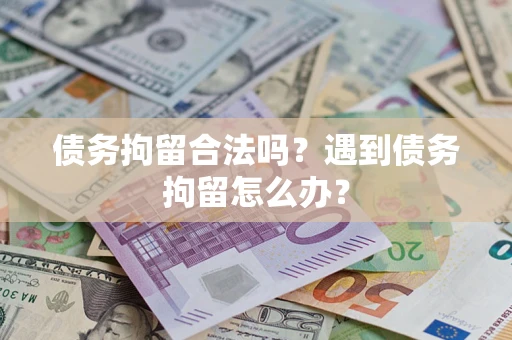 武汉债务拘留合法吗？遇到债务拘留怎么办？