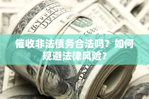 武汉催收非法债务合法吗？如何规避法律风险？