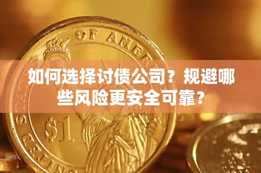 武汉如何选择讨债公司？规避哪些风险更安全可靠？