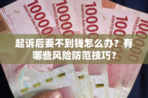 武汉起诉后要不到钱怎么办？有哪些风险防范技巧？