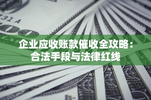 武汉企业应收账款催收全攻略：合法手段与法律红线