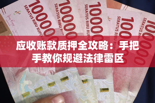 武汉应收账款质押全攻略：手把手教你规避法律雷区
