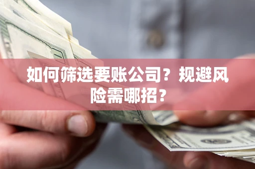 武汉如何筛选要账公司？规避风险需哪招？