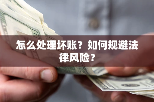 武汉怎么处理坏账？如何规避法律风险？