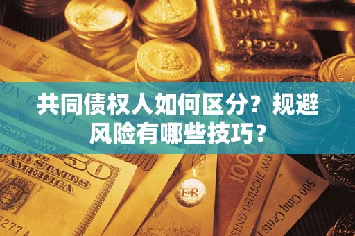 武汉共同债权人如何区分？规避风险有哪些技巧？