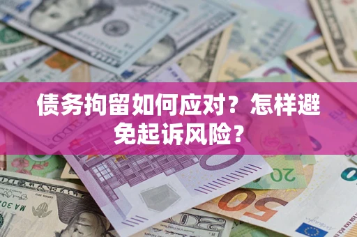 武汉债务拘留如何应对？怎样避免起诉风险？