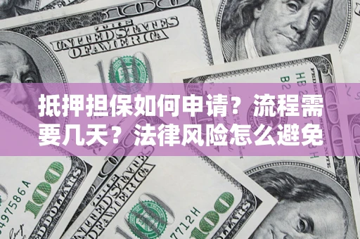 武汉抵押担保如何申请？流程需要几天？法律风险怎么避免？避坑指南