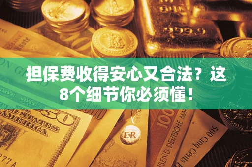 武汉担保费收得安心又合法？这8个细节你必须懂！