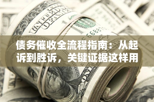 武汉债务催收全流程指南：从起诉到胜诉，关键证据这样用