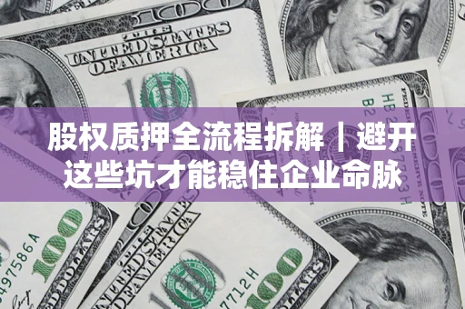 武汉股权质押全流程拆解｜避开这些坑才能稳住企业命脉