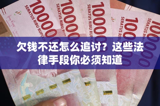 武汉欠钱不还怎么追讨？这些法律手段你必须知道