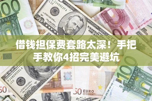 武汉借钱担保费套路太深！手把手教你4招完美避坑