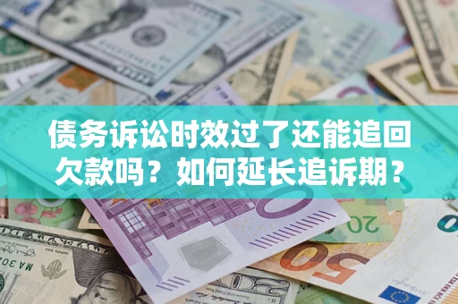 武汉债务诉讼时效过了还能追回欠款吗？如何延长追诉期？
