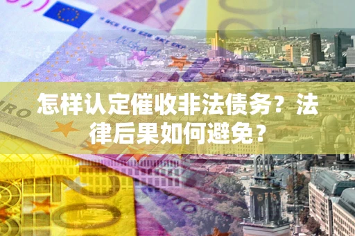 武汉怎样认定催收非法债务？法律后果如何避免？