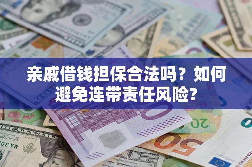 武汉亲戚借钱担保合法吗？如何避免连带责任风险？
