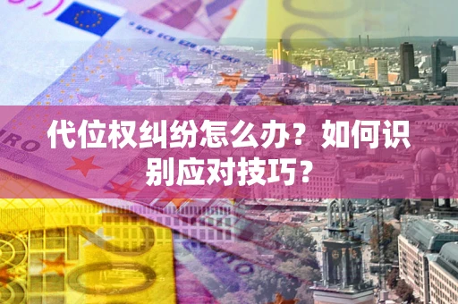 武汉代位权纠纷怎么办？如何识别应对技巧？