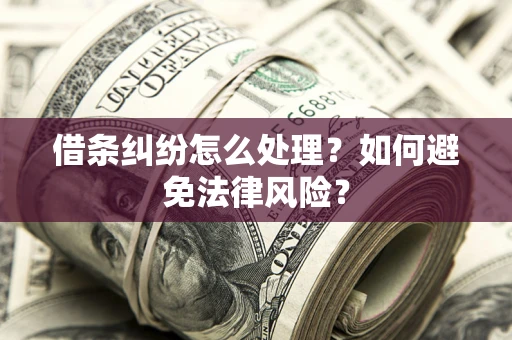 武汉借条纠纷怎么处理？如何避免法律风险？