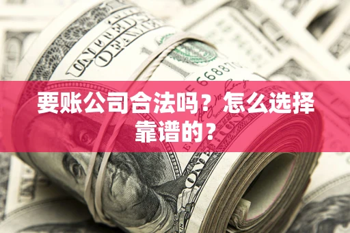 武汉要账公司合法吗？怎么选择靠谱的？